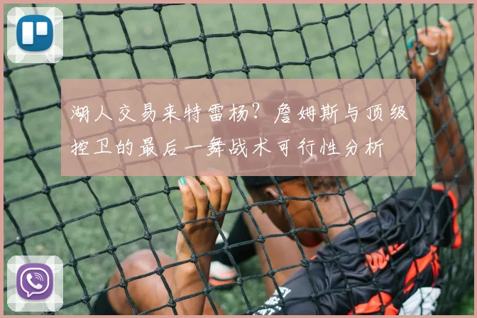 湖人交易来特雷杨？詹姆斯与顶级控卫的最后一舞战术可行性分析