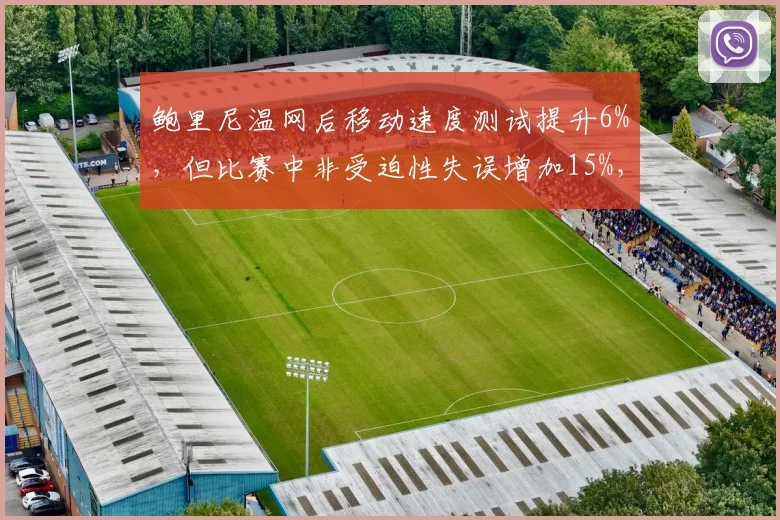 鲍里尼温网后移动速度测试提升6%,但比赛中非受迫性失误增加15%,提速代价显现